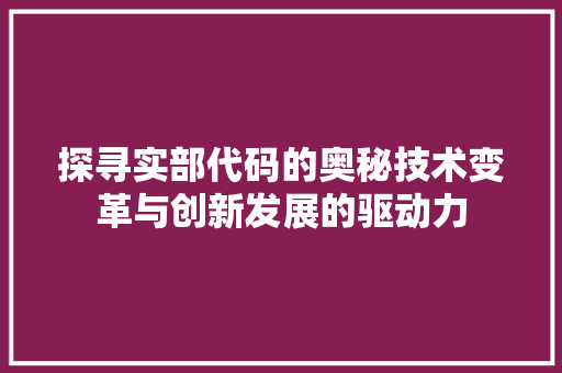 探寻实部代码的奥秘技术变革与创新发展的驱动力  第1张