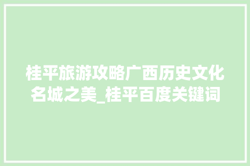 桂平旅游攻略广西历史文化名城之美_桂平百度关键词优化