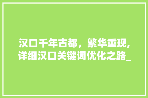 汉口千年古都，繁华重现,详细汉口关键词优化之路_汉口关键词优化怎么做