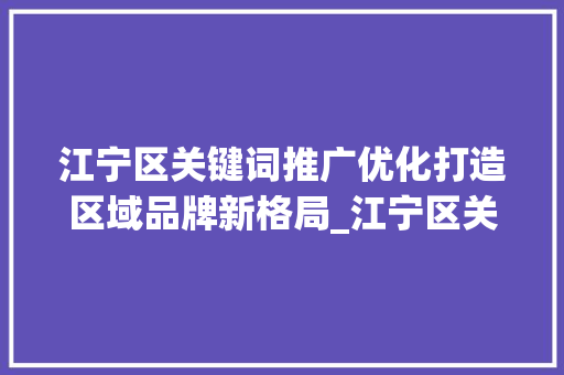 江宁区关键词推广优化打造区域品牌新格局_江宁区关键词推广优化