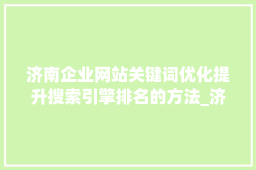 济南企业网站关键词优化提升搜索引擎排名的方法_济南企业网站关键词优化