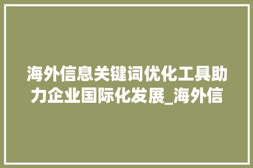 海外信息关键词优化工具助力企业国际化发展_海外信息关键词优化工具