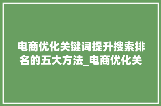 电商优化关键词提升搜索排名的五大方法_电商优化关键词小方法