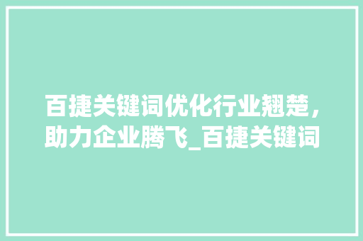 百捷关键词优化行业翘楚，助力企业腾飞_百捷关键词优化哪家好