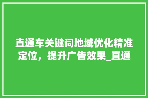 直通车关键词地域优化精准定位，提升广告效果_直通车关键词地域优化