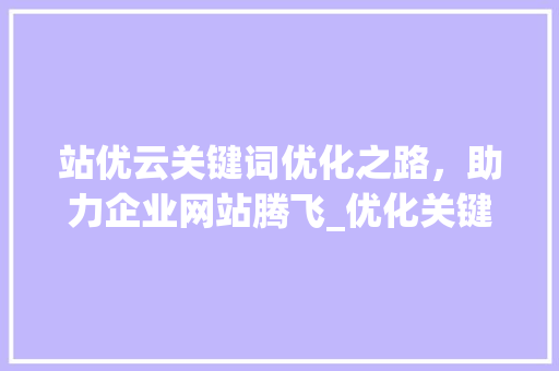 站优云关键词优化之路，助力企业网站腾飞_优化关键词推荐站优云