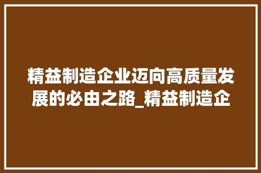 精益制造企业迈向高质量发展的必由之路_精益制造企业关键词优化