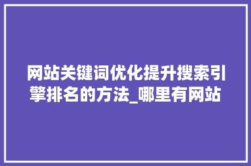 网站关键词优化提升搜索引擎排名的方法_哪里有网站关键词的优化
