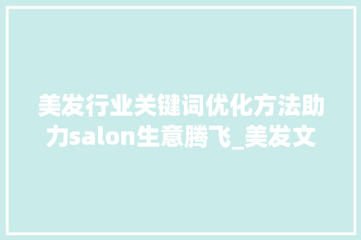 美发行业关键词优化方法助力salon生意腾飞_美发文案关键词优化方法