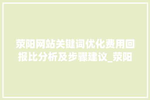 荥阳网站关键词优化费用回报比分析及步骤建议_荥阳网站关键词优化费用