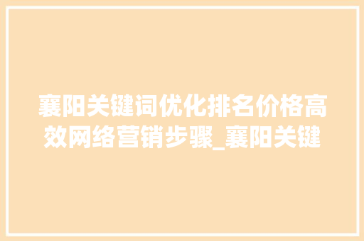 襄阳关键词优化排名价格高效网络营销步骤_襄阳关键词优化排名价格