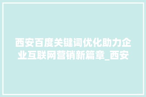 西安百度关键词优化助力企业互联网营销新篇章_西安百度关键词优化