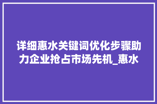 详细惠水关键词优化步骤助力企业抢占市场先机_惠水百度关键词优化