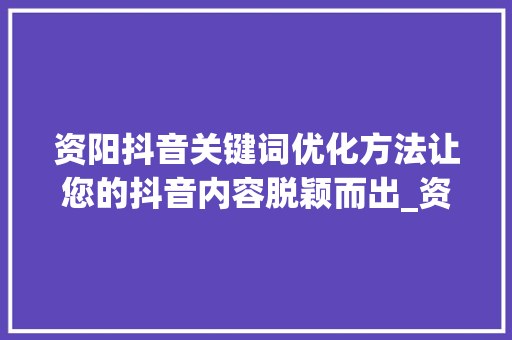 资阳抖音关键词优化方法让您的抖音内容脱颖而出_资阳抖音关键词优化方法