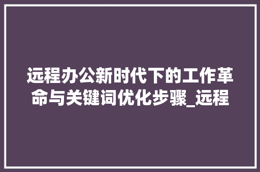 远程办公新时代下的工作革命与关键词优化步骤_远程办公关键词优化排名