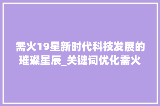 需火19星新时代科技发展的璀璨星辰_关键词优化需火19星