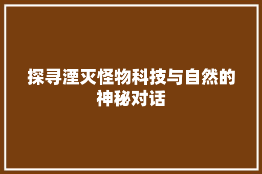 探寻湮灭怪物科技与自然的神秘对话