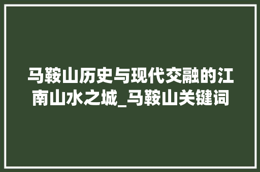 马鞍山历史与现代交融的江南山水之城_马鞍山关键词优化推荐