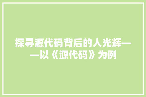 探寻源代码背后的人光辉——以《源代码》为例