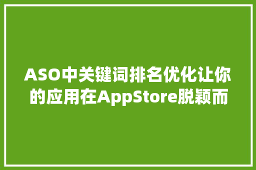 ASO中关键词排名优化让你的应用在AppStore脱颖而出