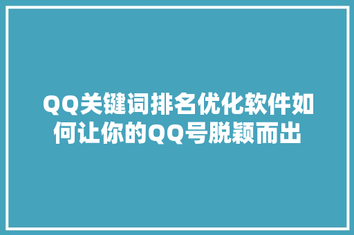 QQ关键词排名优化软件如何让你的QQ号脱颖而出