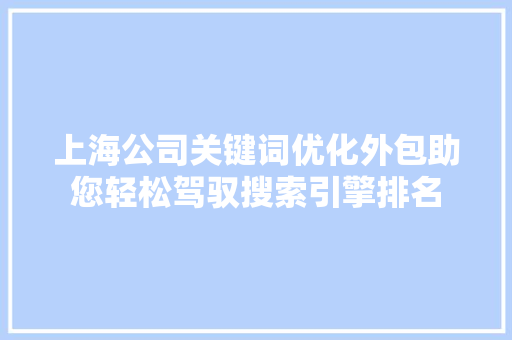 上海公司关键词优化外包助您轻松驾驭搜索引擎排名