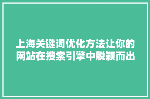 上海关键词优化方法让你的网站在搜索引擎中脱颖而出