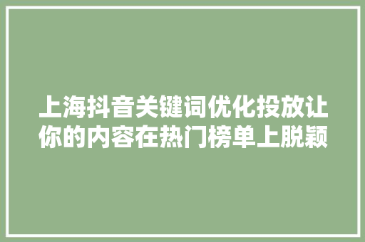 上海抖音关键词优化投放让你的内容在热门榜单上脱颖而出