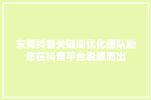 东莞抖音关键词优化团队助您在抖音平台脱颖而出