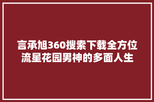 言承旭360搜索下载全方位流星花园男神的多面人生