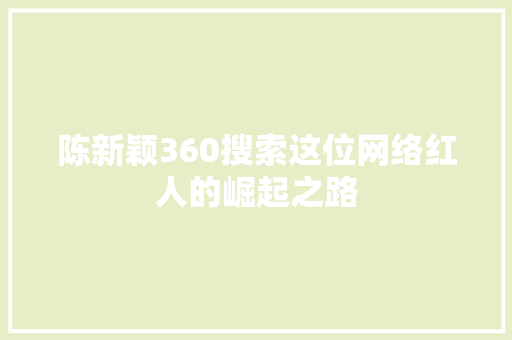 陈新颖360搜索这位网络红人的崛起之路
