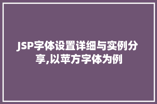 JSP字体设置详细与实例分享,以苹方字体为例  第1张