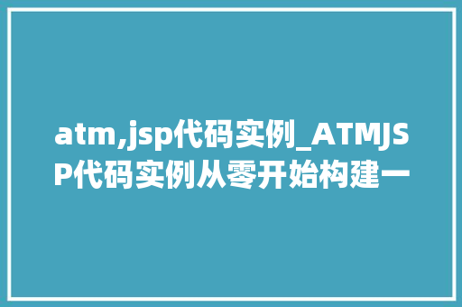 atm,jsp代码实例_ATMJSP代码实例从零开始构建一个简单的ATM系统