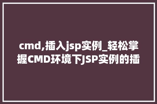 cmd,插入jsp实例_轻松掌握CMD环境下JSP实例的插入与运行