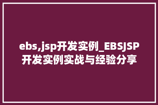 ebs,jsp开发实例_EBSJSP开发实例实战与经验分享
