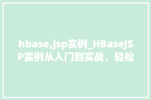hbase,jsp实例_HBaseJSP实例从入门到实战，轻松驾驭大数据处理