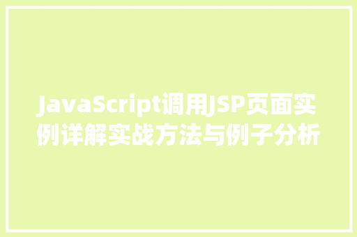 JavaScript调用JSP页面实例详解实战方法与例子分析 第1张 JavaScript调用JSP页面实例详解实战方法与例子分析 第1张