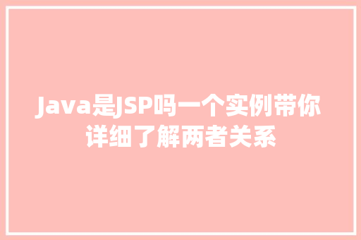 Java是JSP吗一个实例带你详细了解两者关系