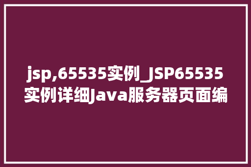 jsp,65535实例_JSP65535实例详细Java服务器页面编程的艺术
