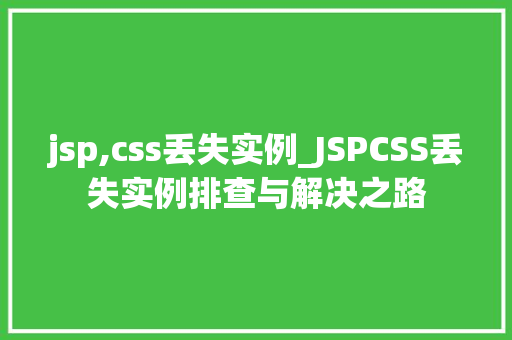 jsp,css丢失实例_JSPCSS丢失实例排查与解决之路 第1张 jsp,css丢失实例_JSPCSS丢失实例排查与解决之路 第1张