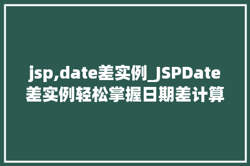 jsp,date差实例_JSPDate差实例轻松掌握日期差计算方法