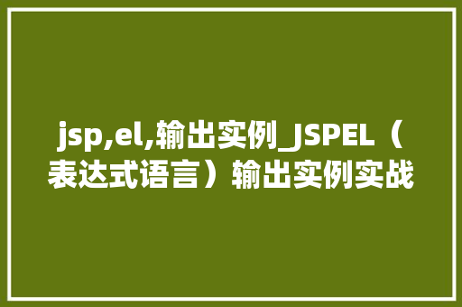 jsp,el,输出实例_JSPEL（表达式语言）输出实例实战详解与方法分享
