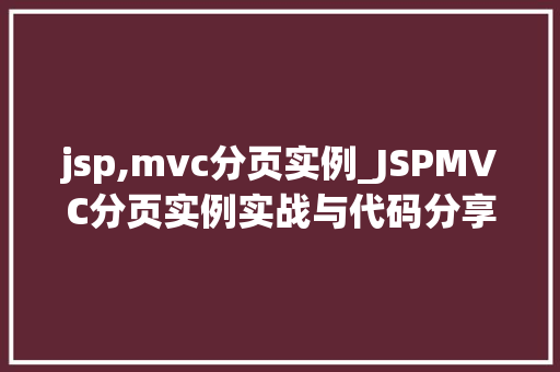 jsp,mvc分页实例_JSPMVC分页实例实战与代码分享 第1张 jsp,mvc分页实例_JSPMVC分页实例实战与代码分享 第1张