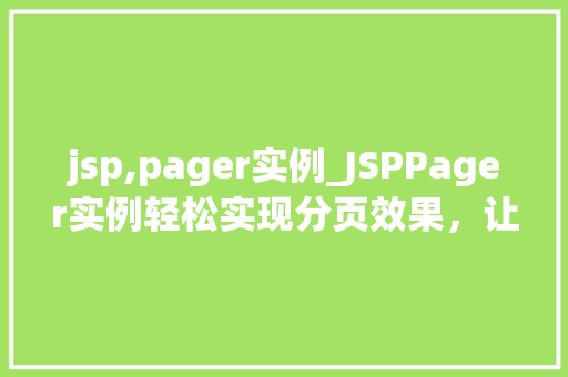 jsp,pager实例_JSPPager实例轻松实现分页效果,让数据展示更高效 第1张 jsp,pager实例_JSPPager实例轻松实现分页效果,让数据展示更高效 第1张