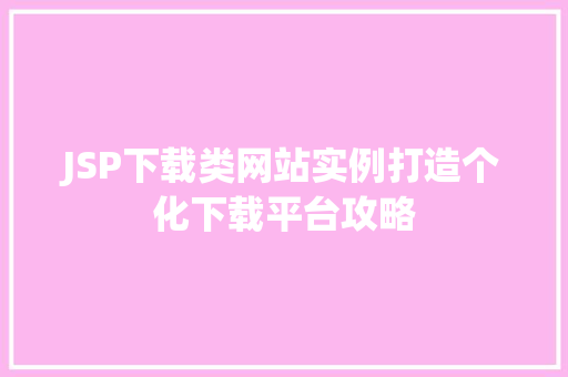 JSP下载类网站实例打造个化下载平台攻略