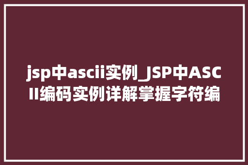 jsp中ascii实例_JSP中ASCII编码实例详解掌握字符编码的艺术