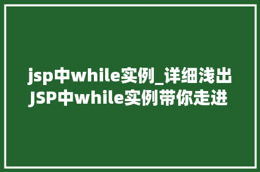 jsp中while实例_详细浅出JSP中while实例带你走进循环的世界
