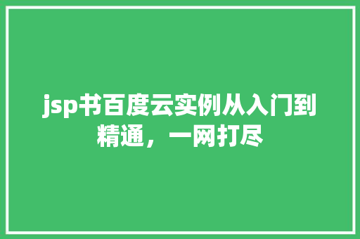 jsp书百度云实例从入门到精通，一网打尽