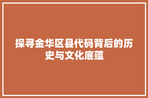 探寻金华区县代码背后的历史与文化底蕴  第1张