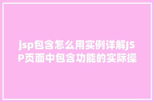 jsp包含怎么用实例详解JSP页面中包含功能的实际操作